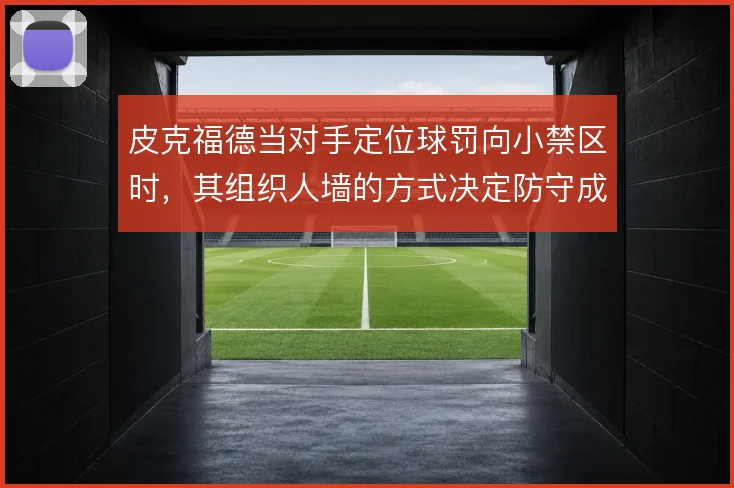 皮克福德当对手定位球罚向小禁区时,其组织人墙的方式决定防守成败