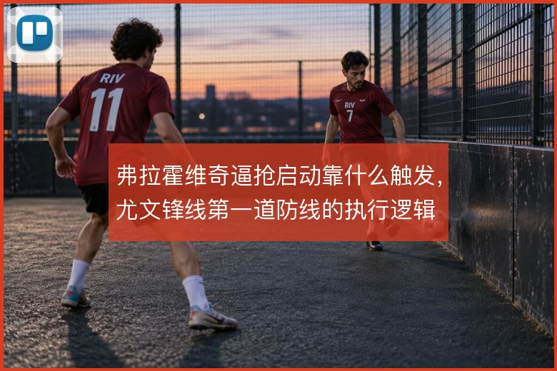 弗拉霍维奇逼抢启动靠什么触发，尤文锋线第一道防线的执行逻辑