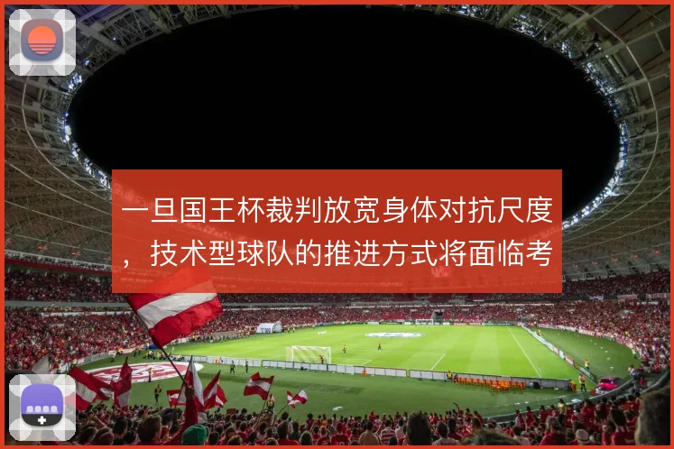 一旦国王杯裁判放宽身体对抗尺度，技术型球队的推进方式将面临考验