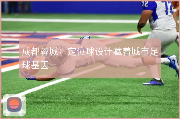 成都蓉城：定位球设计藏着城市足球基因