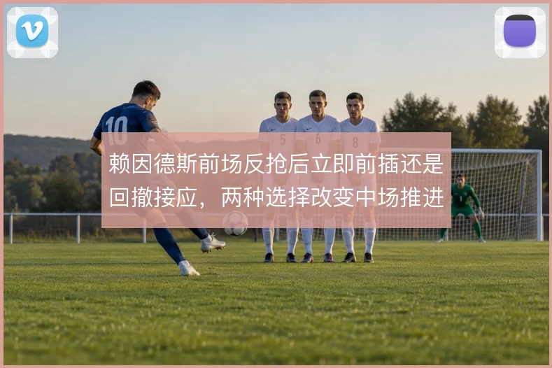 赖因德斯前场反抢后立即前插还是回撤接应，两种选择改变中场推进节奏