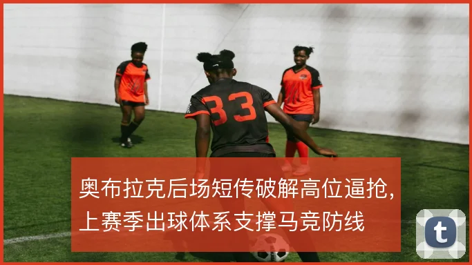 奥布拉克后场短传破解高位逼抢,上赛季出球体系支撑马竞防线