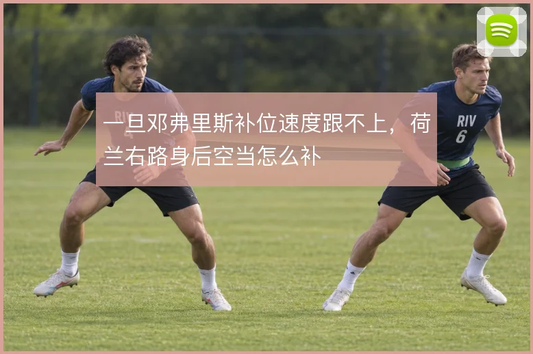 一旦邓弗里斯补位速度跟不上，荷兰右路身后空当怎么补