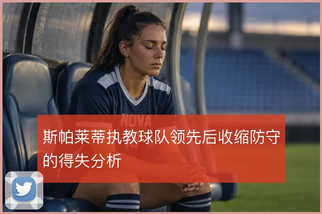 斯帕莱蒂执教球队领先后收缩防守的得失分析