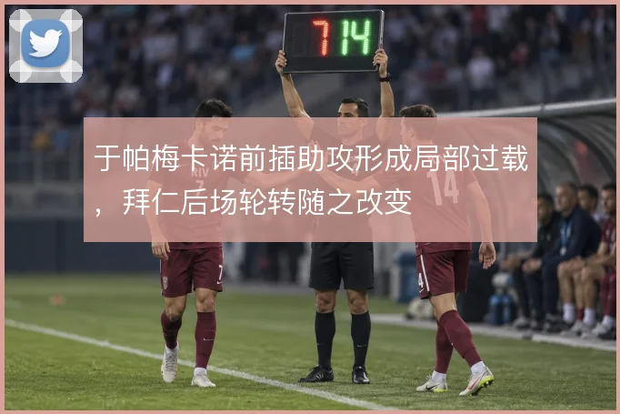 于帕梅卡诺前插助攻形成局部过载，拜仁后场轮转随之改变