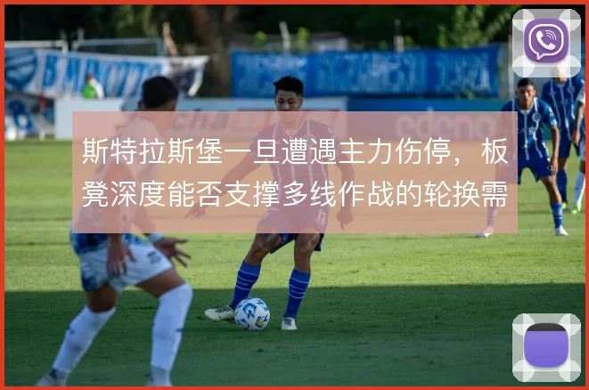 斯特拉斯堡一旦遭遇主力伤停，板凳深度能否支撑多线作战的轮换需求