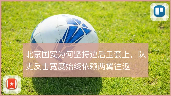 北京国安为何坚持边后卫套上，队史反击宽度始终依赖两翼往返
