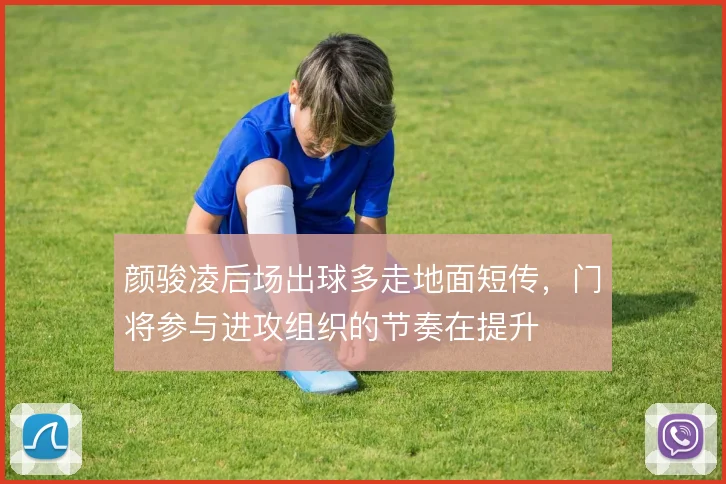 颜骏凌后场出球多走地面短传，门将参与进攻组织的节奏在提升