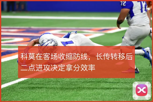 科莫在客场收缩防线，长传转移后二点进攻决定拿分效率