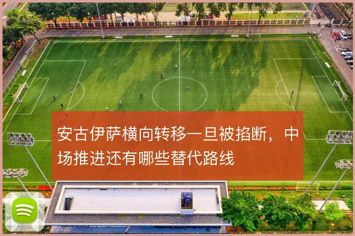 安古伊萨横向转移一旦被掐断，中场推进还有哪些替代路线