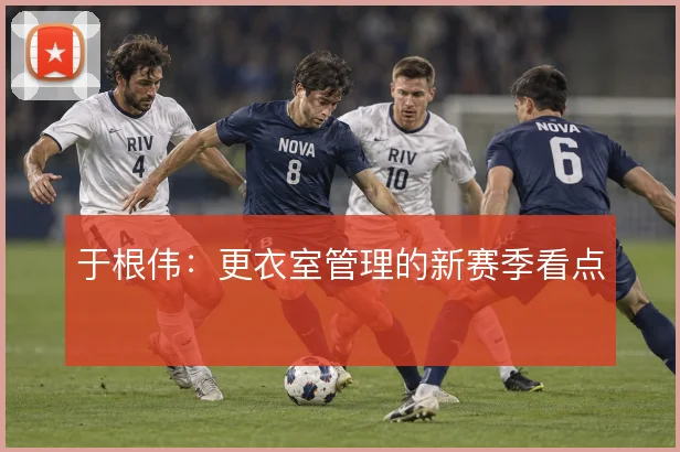 于根伟：更衣室管理的新赛季看点