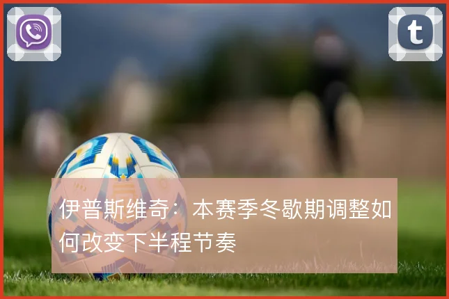伊普斯维奇：本赛季冬歇期调整如何改变下半程节奏
