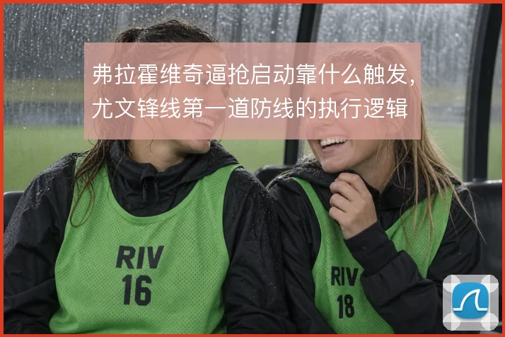 弗拉霍维奇逼抢启动靠什么触发，尤文锋线第一道防线的执行逻辑