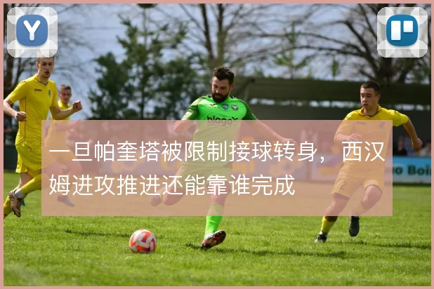 一旦帕奎塔被限制接球转身，西汉姆进攻推进还能靠谁完成