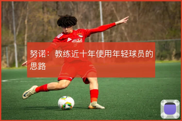 努诺:教练近十年使用年轻球员的思路