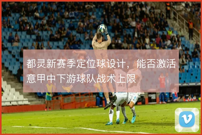 都灵新赛季定位球设计，能否激活意甲中下游球队战术上限
