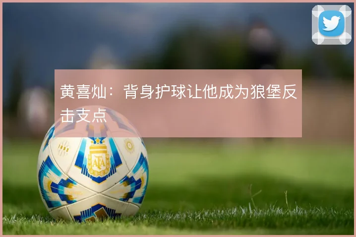 黄喜灿：背身护球让他成为狼堡反击支点