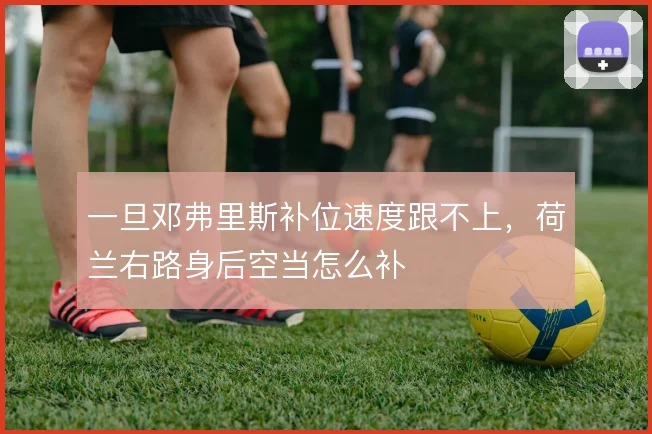 一旦邓弗里斯补位速度跟不上，荷兰右路身后空当怎么补
