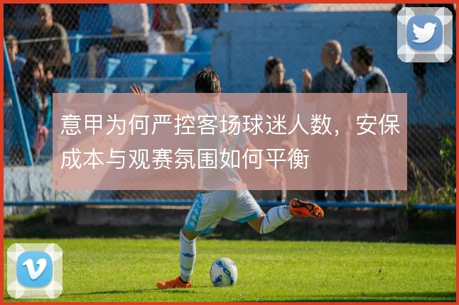 意甲为何严控客场球迷人数，安保成本与观赛氛围如何平衡