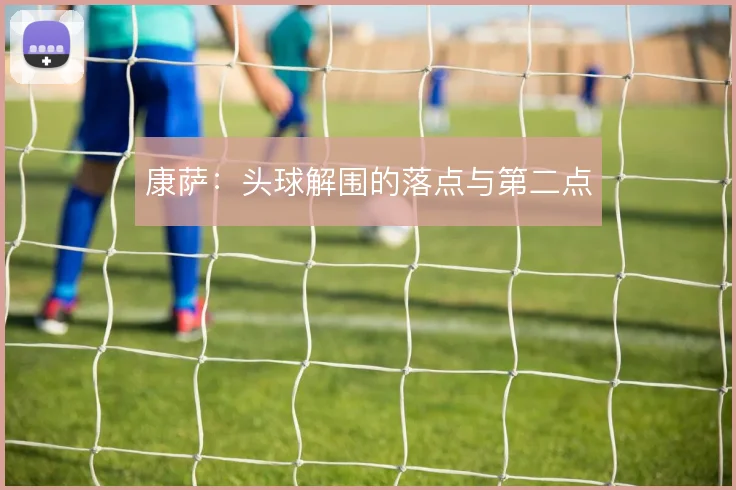 康萨：头球解围的落点与第二点