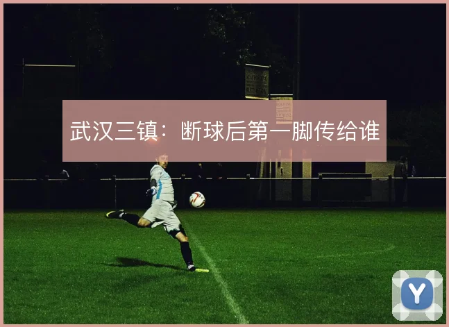 武汉三镇：断球后第一脚传给谁