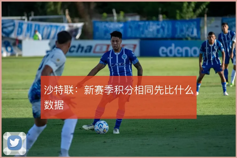 沙特联：新赛季积分相同先比什么数据