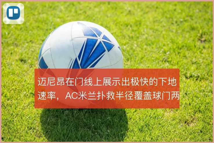 迈尼昂在门线上展示出极快的下地速率，AC米兰扑救半径覆盖球门两侧近角