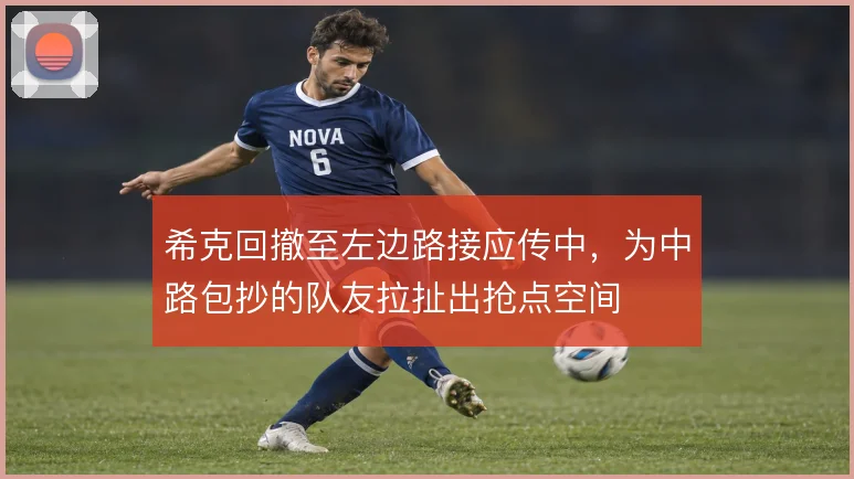 希克回撤至左边路接应传中,为中路包抄的队友拉扯出抢点空间