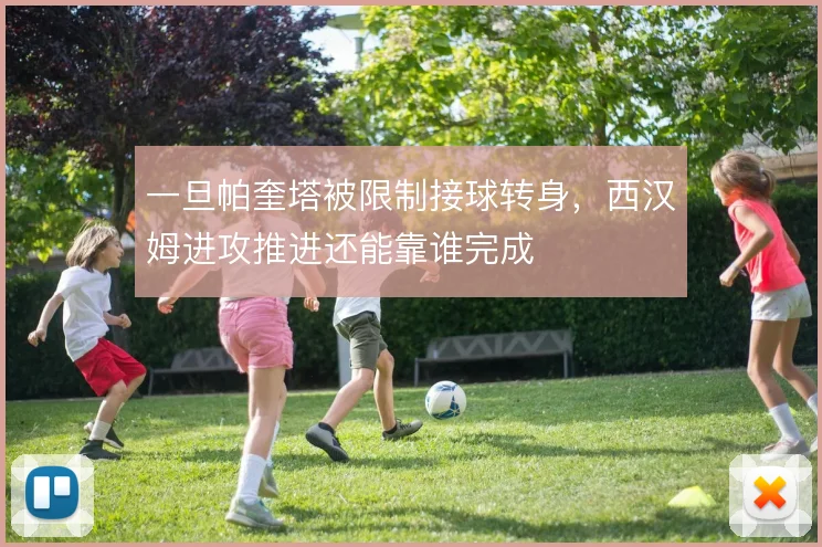一旦帕奎塔被限制接球转身,西汉姆进攻推进还能靠谁完成