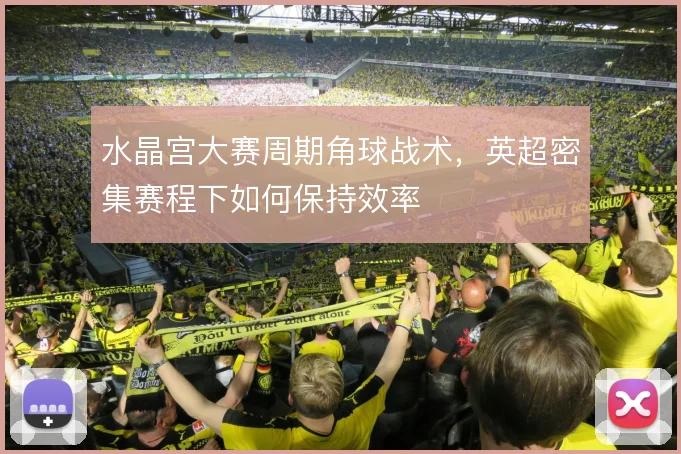 水晶宫大赛周期角球战术，英超密集赛程下如何保持效率