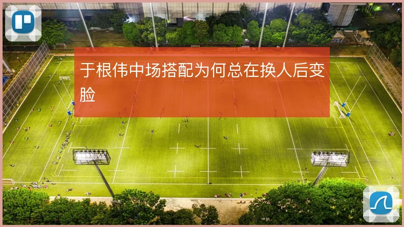 于根伟中场搭配为何总在换人后变脸