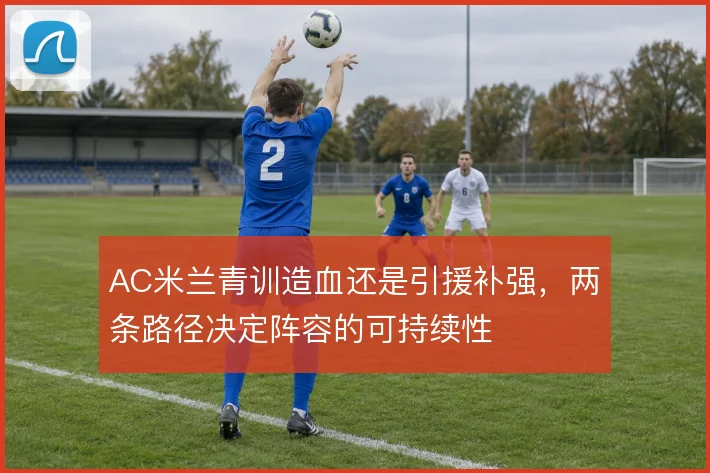 AC米兰青训造血还是引援补强，两条路径决定阵容的可持续性