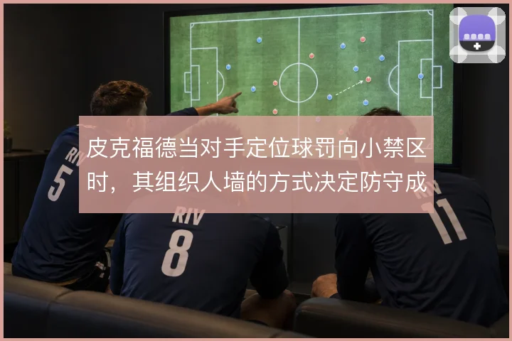 皮克福德当对手定位球罚向小禁区时，其组织人墙的方式决定防守成败