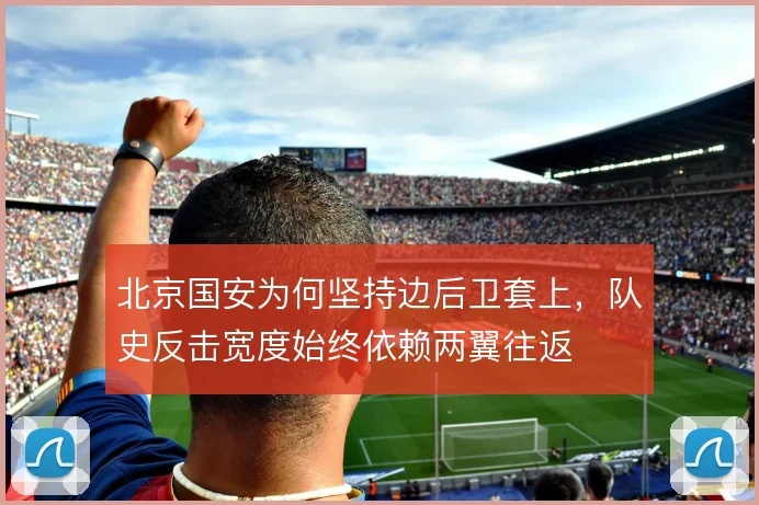 北京国安为何坚持边后卫套上，队史反击宽度始终依赖两翼往返