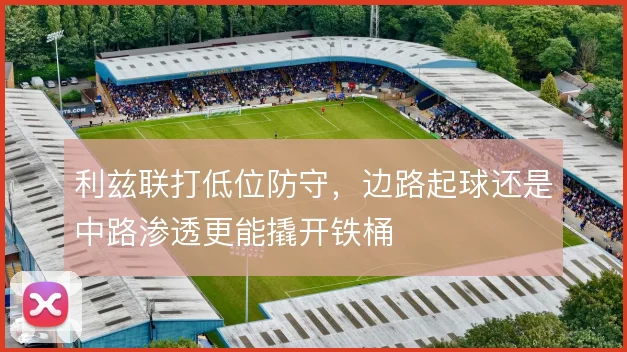 利兹联打低位防守,边路起球还是中路渗透更能撬开铁桶