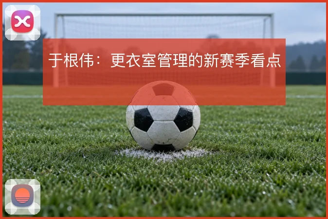 于根伟：更衣室管理的新赛季看点