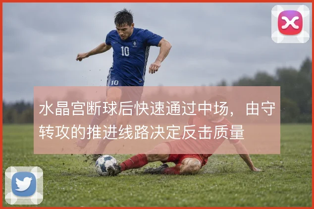 水晶宫断球后快速通过中场,由守转攻的推进线路决定反击质量