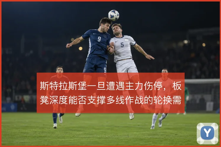 斯特拉斯堡一旦遭遇主力伤停,板凳深度能否支撑多线作战的轮换需求