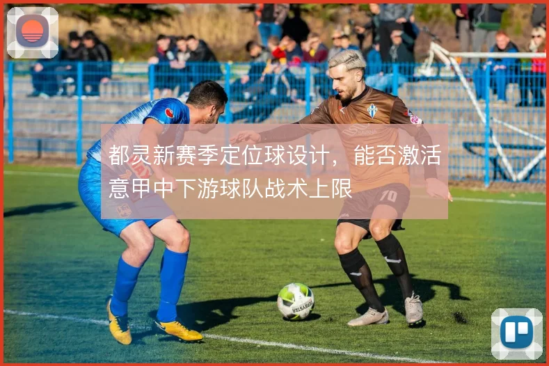 都灵新赛季定位球设计，能否激活意甲中下游球队战术上限