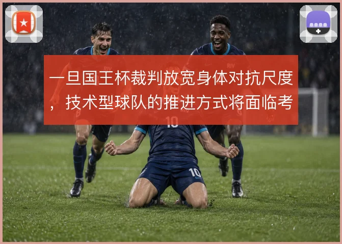 一旦国王杯裁判放宽身体对抗尺度，技术型球队的推进方式将面临考验