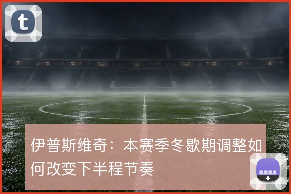 伊普斯维奇：本赛季冬歇期调整如何改变下半程节奏