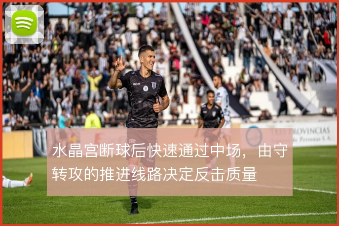 水晶宫断球后快速通过中场，由守转攻的推进线路决定反击质量