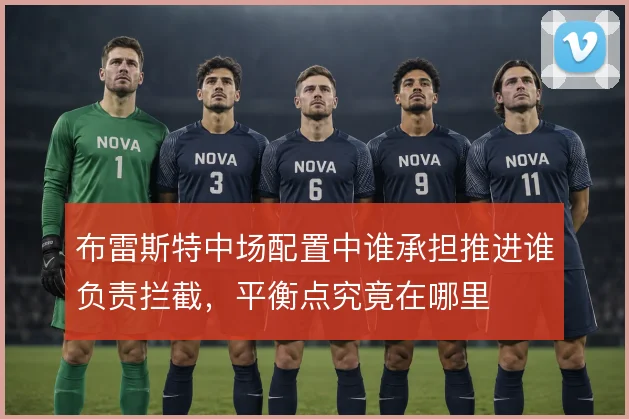 布雷斯特中场配置中谁承担推进谁负责拦截,平衡点究竟在哪里