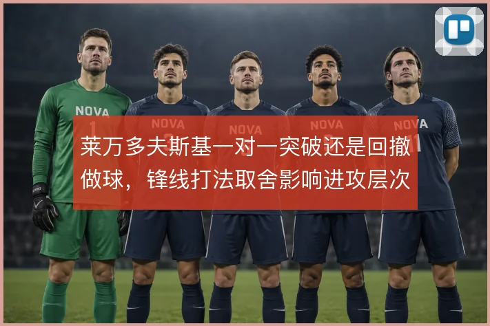 莱万多夫斯基一对一突破还是回撤做球,锋线打法取舍影响进攻层次