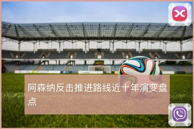 阿森纳反击推进路线近十年演变盘点