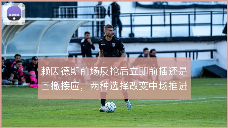 赖因德斯前场反抢后立即前插还是回撤接应,两种选择改变中场推进节奏