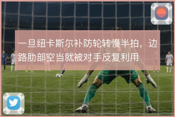 一旦纽卡斯尔补防轮转慢半拍,边路肋部空当就被对手反复利用