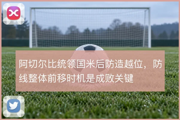 阿切尔比统领国米后防造越位，防线整体前移时机是成败关键
